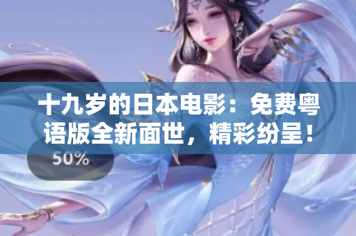 十九岁的日本电影：免费粤语版全新面世，精彩纷呈！