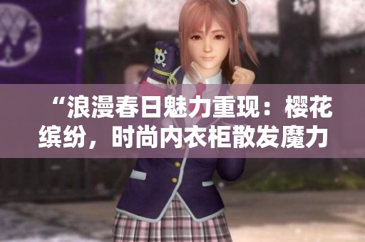 “浪漫春日魅力重现：樱花缤纷，时尚内衣柜散发魔力！”