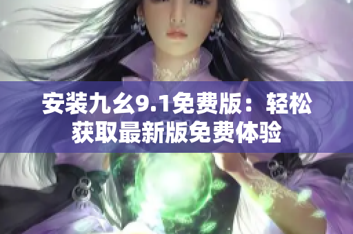 安装九幺9.1免费版：轻松获取最新版免费体验