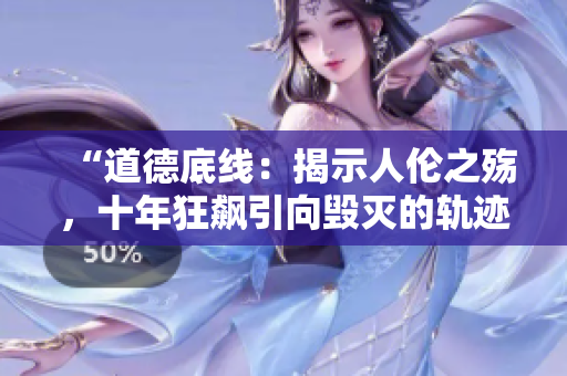 “道德底线：揭示人伦之殇，十年狂飙引向毁灭的轨迹”