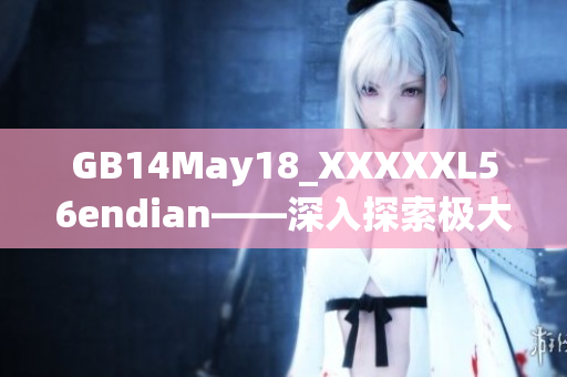 GB14May18_XXXXXL56endian——深入探索极大端存储方式