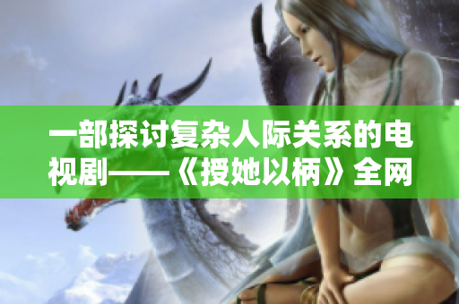 一部探讨复杂人际关系的电视剧——《授她以柄》全网播放指南