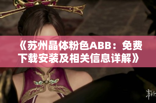 《苏州晶体粉色ABB：免费下载安装及相关信息详解》