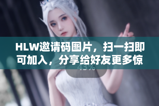 HLW邀请码图片，扫一扫即可加入，分享给好友更多惊喜