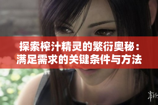 探索榨汁精灵的繁衍奥秘：满足需求的关键条件与方法