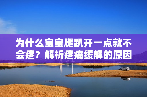 为什么宝宝腿趴开一点就不会疼？解析疼痛缓解的原因