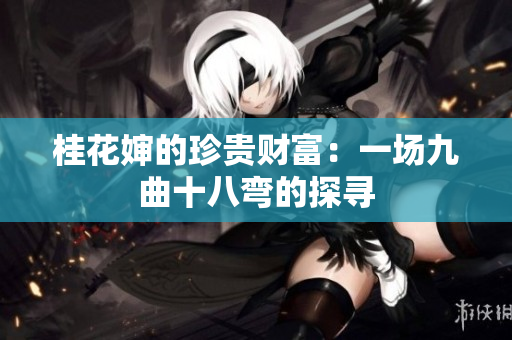 桂花婶的珍贵财富：一场九曲十八弯的探寻