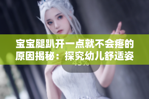 宝宝腿趴开一点就不会疼的原因揭秘：探究幼儿舒适姿势的科学解释