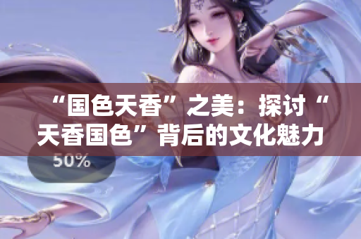 “国色天香”之美：探讨“天香国色”背后的文化魅力