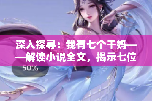 深入探寻：我有七个干妈——解读小说全文，揭示七位干妈的故事与情感
