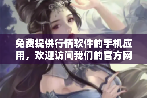 免费提供行情软件的手机应用，欢迎访问我们的官方网站