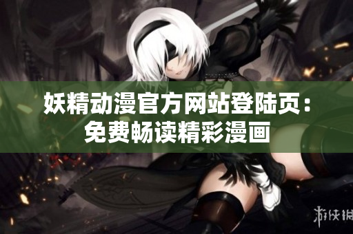 妖精动漫官方网站登陆页：免费畅读精彩漫画