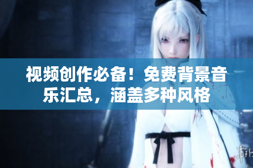 视频创作必备！免费背景音乐汇总，涵盖多种风格