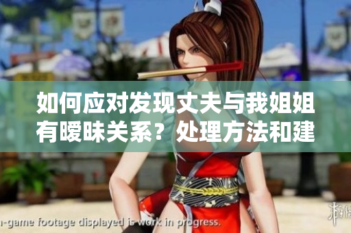 如何应对发现丈夫与我姐姐有暧昧关系？处理方法和建议