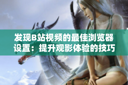 发现B站视频的最佳浏览器设置：提升观影体验的技巧