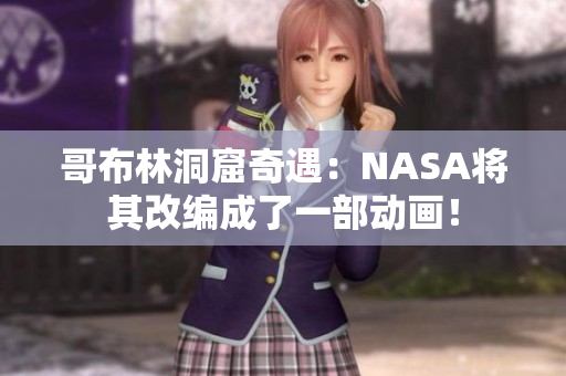 哥布林洞窟奇遇：NASA将其改编成了一部动画！