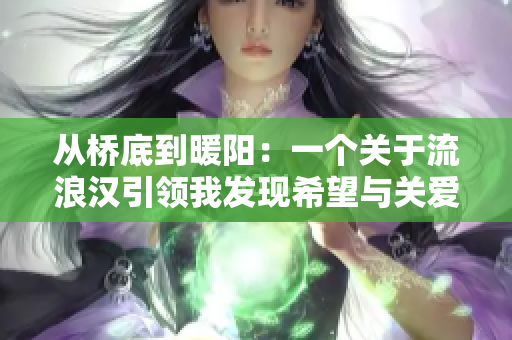 从桥底到暖阳：一个关于流浪汉引领我发现希望与关爱的故事