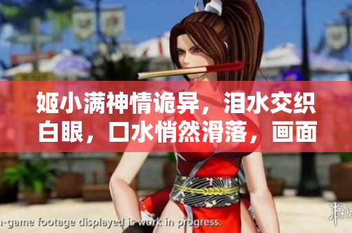 姬小满神情诡异，泪水交织白眼，口水悄然滑落，画面惹人遐想。