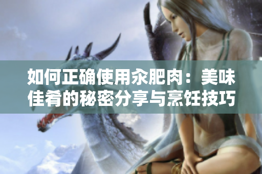如何正确使用汆肥肉：美味佳肴的秘密分享与烹饪技巧