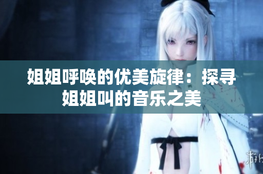 姐姐呼唤的优美旋律：探寻姐姐叫的音乐之美