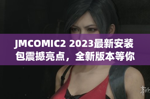 JMCOMIC2 2023最新安装包震撼亮点，全新版本等你来体验