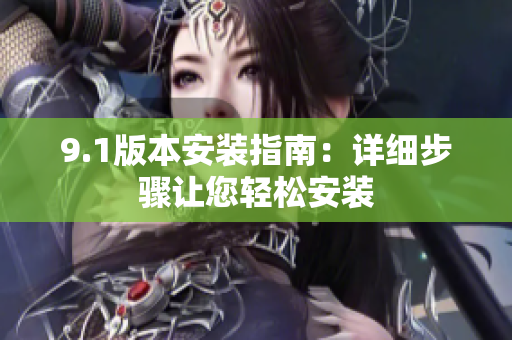 9.1版本安装指南：详细步骤让您轻松安装