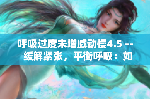 呼吸过度未增减动慢4.5 --  缓解紧张，平衡呼吸：如何调整呼吸节奏？