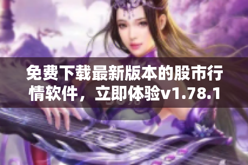 免费下载最新版本的股市行情软件，立即体验v1.78.1