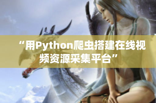 “用Python爬虫搭建在线视频资源采集平台”