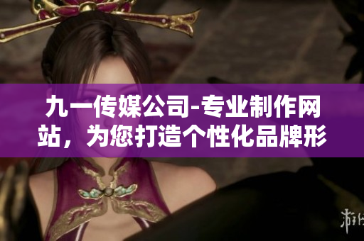 九一传媒公司-专业制作网站，为您打造个性化品牌形象