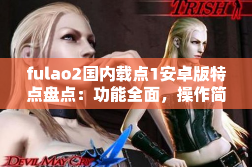 fulao2国内载点1安卓版特点盘点：功能全面，操作简便，界面清爽，资源丰富