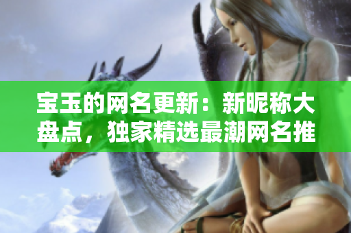 宝玉的网名更新：新昵称大盘点，独家精选最潮网名推荐