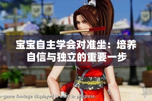 宝宝自主学会对准坐：培养自信与独立的重要一步