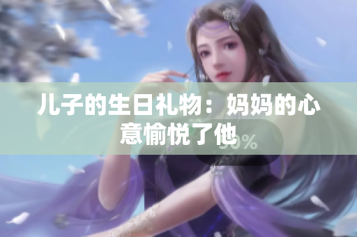 儿子的生日礼物：妈妈的心意愉悦了他