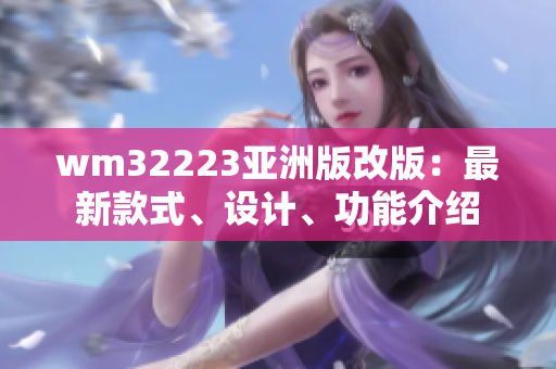 wm32223亚洲版改版：最新款式、设计、功能介绍