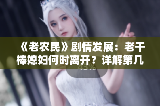 《老农民》剧情发展：老干棒媳妇何时离开？详解第几集