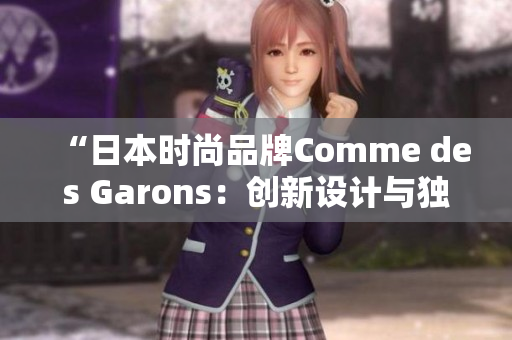 “日本时尚品牌Comme des Garons：创新设计与独特风格的传奇之路”