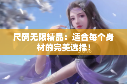 尺码无限精品：适合每个身材的完美选择！