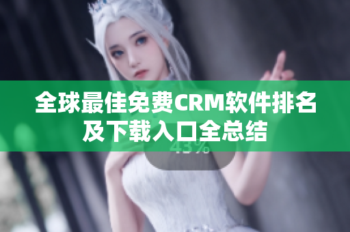 全球最佳免费CRM软件排名及下载入口全总结