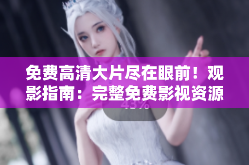 免费高清大片尽在眼前！观影指南：完整免费影视资源分享。