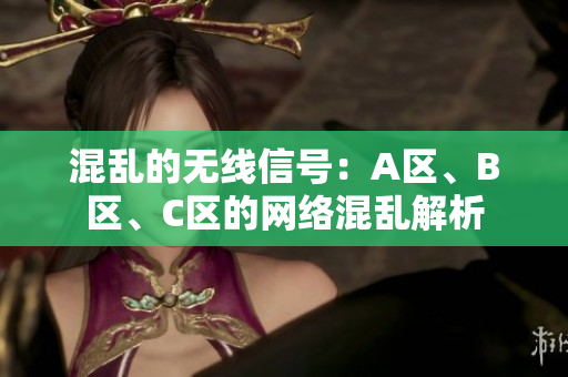 混乱的无线信号：A区、B区、C区的网络混乱解析