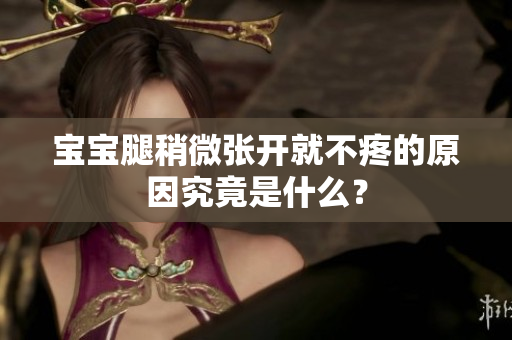 宝宝腿稍微张开就不疼的原因究竟是什么？