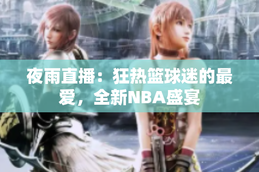 夜雨直播：狂热篮球迷的最爱，全新NBA盛宴