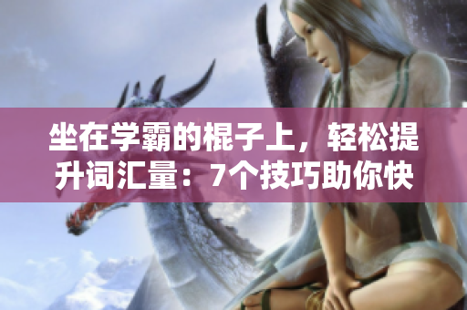 坐在学霸的棍子上，轻松提升词汇量：7个技巧助你快速掌握新单词