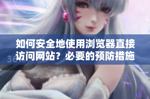 如何安全地使用浏览器直接访问网站？必要的预防措施须知