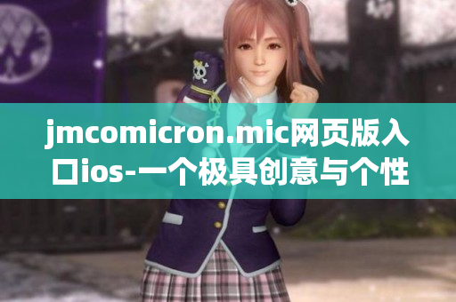 jmcomicron.mic网页版入口ios-一个极具创意与个性的精彩漫画世界  