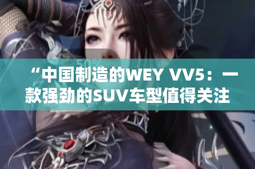 “中国制造的WEY VV5：一款强劲的SUV车型值得关注！”