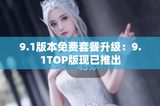 9.1版本免费套餐升级：9.1TOP版现已推出