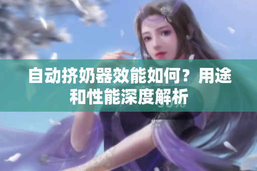 自动挤奶器效能如何？用途和性能深度解析