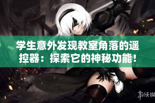 学生意外发现教室角落的遥控器：探索它的神秘功能！
